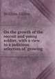 On the growth of the recruit and young soldier, with a view to a judicious selection of `growing ., William Aitken 