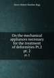 On the mechanical appliances necessary for the treatment of deformities Pt.2. pt. 2, Henry Robert Heather Bigg 
