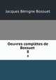 Oeuvres compltes de Bossuet .. 8, Bossuet Jacques Benigne 