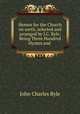 Hymns for the Church on earth, selected and arranged by J.C. Ryle: Being Three Hundred Hymns and ., John Charles Ryle 