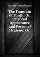 The Fountain of Youth, Or, Personal Appearance and Personal Hygiene: Or ., Grace Peckham Murray 