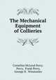 The Mechanical Equipment of Collieries, Cornelius McLeod Percy, Percy, Frank Percy, George H . Winstanley 