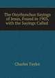 The Oxyrhynchus Sayings of Jesus, Found in 1903, with the Sayings Called ., Charles Taylor 