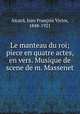 Le manteau du roi; piece en quatre actes, en vers. Musique de scene de m. Massenet, Jean Francois Victor Aicard 