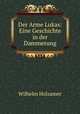 Der Arme Lukas: Eine Geschichte in der Dammerung, Wilhelm Holzamer 