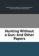 Hunting Without a Gun: And Other Papers, Rowland Evans Robinson, Rachael Robinson, Forest and Stream Publishing Co 
