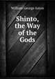 Shinto, the Way of the Gods, William George Aston 