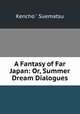 A Fantasy of Far Japan: Or, Summer Dream Dialogues, Kencho Suematsu 