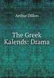The Greek Kalends: Drama, Arthur Dillon 
