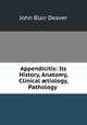 Appendicitis: Its History, Anatomy, Clinical ?tiology, Pathology ., John Blair Deaver 