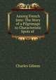 Among French Inns: The Story of a Pilgrimage to Characteristic Spots of ., Charles Gibson 