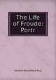The Life of Froude: Portr., Paul, Herbert W. (Herbert Woodfield), 1853-1935 