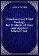 Structural and Field Geology for Students of Pure and Applied Science: For ., James Geikie 