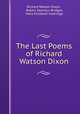The Last Poems of Richard Watson Dixon, Richard Watson Dixon , Robert Seymour Bridges, Mary Elizabeth Coleridge 