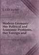 Modern Germany: Her Political and Economic Problems, Her Foreign and ., J. Ellis Barker 