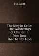 The King in Exile: The Wanderings of Charles II. from June 1646 to July 1654, Eva Scott 