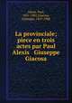 La provinciale; piece en trois actes par Paul Alexis & Giuseppe Giacosa, Alexis, Paul, 1851-1901,Giacosa, Giuseppe, 1847-1906 