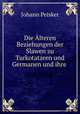 Die Alteren Beziehungen der Slawen zu Turkotataren und Germanen und ihre ., Johann Peisker 