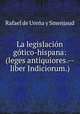 La legislacion gotico-hispana: (leges antiquiores.--liber Indiciorum.), Rafael de Urena y Smenjaud 