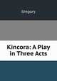 Kincora: A Play in Three Acts, Gregory 