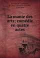 La manie des arts; comedie en quatre actes, Rochon de Chabannes, M. (Marc-Antonine-Jacques), 1730-1800 