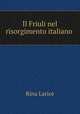Il Friuli nel risorgimento italiano ., Rina Larice 