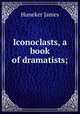 Iconoclasts, a book of dramatists;, Huneker James 
