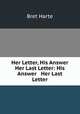 Her Letter, His Answer & Her Last Letter: His Answer & Her Last Letter, Bret Harte 