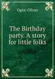The Birthday party. A story for little folks, Optic Oliver 