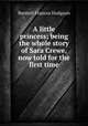 A little princess; being the whole story of Sara Crewe, now told for the first time, Burnett Frances Hodgson 