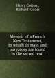 Memoir of a French New Testament, in which th mass and purgatory are found in the sacred text ., Henry Cotton , Richard Kidder 
