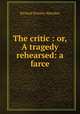 The critic : or, A tragedy rehearsed: a farce, Ричард Бринсли Шеридан 