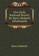 Five Early Railroad Stories By Harry Bedwell (illustrated), Harry Bedwell 