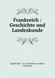 Frankreich : Geschichte und Landeskunde, Jospeh Baer & Co. (Frankfurt am Main, Germany) 