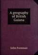 A geography of British Guiana, John Foreman 
