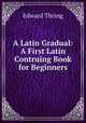 A Latin Gradual: A First Latin Contruing Book for Beginners, Edward Thring 