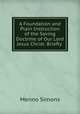 A Foundation and Plain Instruction of the Saving Doctrine of Our Lord Jesus Christ: Briefly ., Menno Simons 