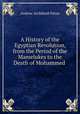 A History of the Egyptian Revolution, from the Period of the Mamelukes to the Death of Mohammed ., Andrew Archibald Paton 