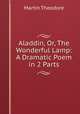 Aladdin, Or, The Wonderful Lamp: A Dramatic Poem in 2 Parts, Martin, Theodore, Sir, 1816-1909 