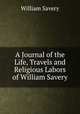 A Journal of the Life, Travels and Religious Labors of William Savery, William Savery 