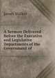 A Sermon Delivered Before the Executive and Legislative Departments of the Government of ., Walker, James 