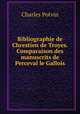 Bibliographie de Chrestien de Troyes. Comparaison des manuscrits de Perceval le Gallois, Charles Potvin 