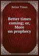 Better times coming; or, More on prophecy, Better Times 