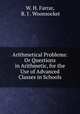 Arithmetical Problems: Or Questions in Arithmetic, for the Use of Advanced Classes in Schools, W. H. Farrar, R. I . Woonsocket 
