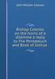 Bishop Colenso on the horns of a dilemma a reply to The Pentateuch and Book of Joshua ., John William Colenso 