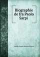 Biographie de fra Paolo Sarpi ., Aurelio Angelo Bianchi-Giovini 