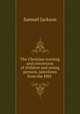 The Christian training and conversion of children and young persons, selections from the MSS ., Samuel Jackson 