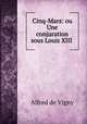 Cinq-Mars: ou Une conjuration sous Louis XIII ., Alfred de Vigny 