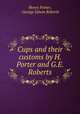 Cups and their customs by H. Porter and G.E. Roberts., Henry Porter, George Edwin Roberts 