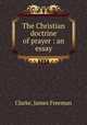 The Christian doctrine of prayer : an essay, Clarke, James Freeman 